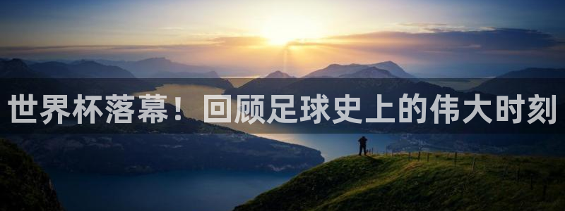 世界杯预选赛亚洲区赛程：世界杯落幕！回顾足球史上的伟大时刻